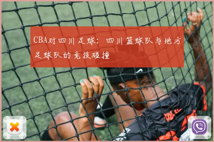 CBA对四川足球:四川篮球队与地方足球队的竞技碰撞