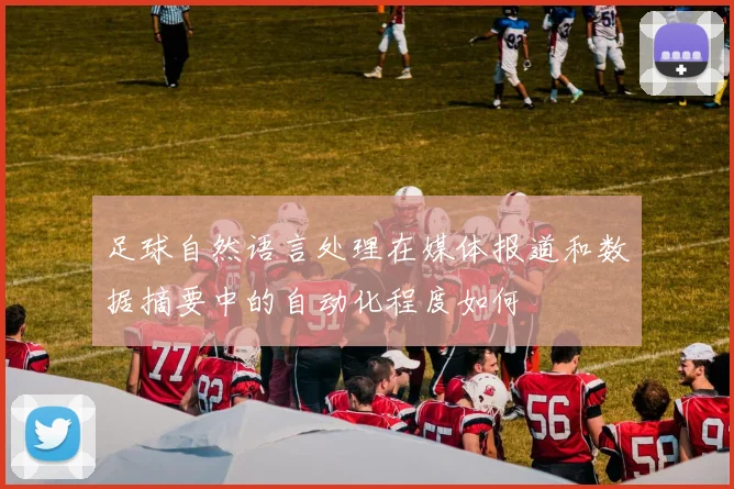 足球自然语言处理在媒体报道和数据摘要中的自动化程度如何
