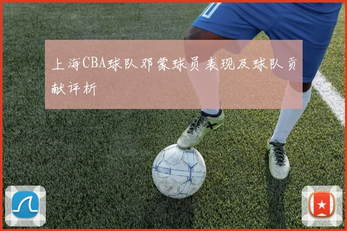 上海CBA球队邓蒙球员表现及球队贡献评析