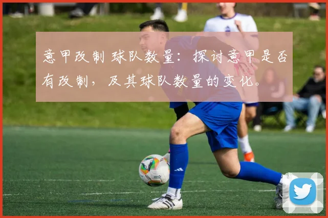 意甲改制 球队数量:探讨意甲是否有改制,及其球队数量的变化。