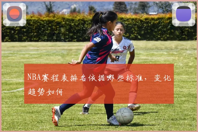 NBA赛程表排名依据哪些标准，变化趋势如何